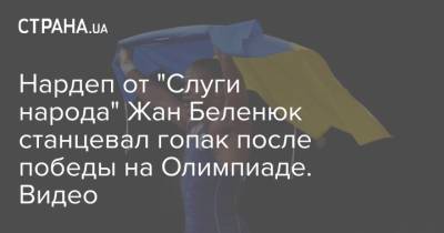 Жан Беленюк - Нардеп от "Слуги народа" Жан Беленюк станцевал гопак после победы на Олимпиаде. Видео - strana.ua - Украина - Токио - Венгрия