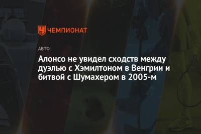 Льюис Хэмилтон - Фернандо Алонсо - Михаэль Шумахер - Карлос Сайнс - Алонсо не увидел сходств между дуэлью с Хэмилтоном в Венгрии и битвой с Шумахером в 2005-м - championat.com - Венгрия