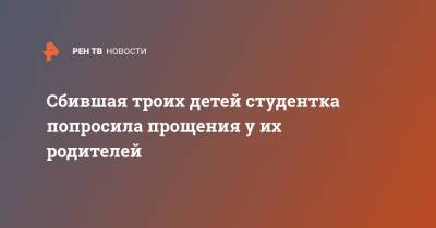 Валерия Башкирова - Сбившая троих детей студентка попросила прощения у их родителей - ren.tv - Москва