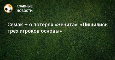Сергей Семак - Магомед Оздоев - Семак – о потерях «Зенита»: «Лишились трех игроков основы» - bombardir.ru - Краснодар