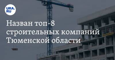 Назван топ-8 строительных компаний Тюменской области - ura.news - Тюменская обл. - Свердловская обл. - респ. Удмуртия