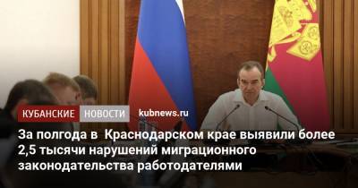 Вениамин Кондратьев - За полгода в Краснодарском крае выявили более 2,5 тысячи нарушений миграционного законодательства работодателями - kubnews.ru - Краснодарский край