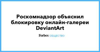 Роскомнадзор объяснил блокировку онлайн-галереи DeviantArt - forbes.ru - Россия