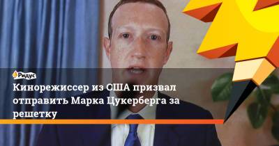 Марк Цукерберг - Кинорежиссер из США призвал отправить Марка Цукерберга за решетку - ridus.ru - США - New York