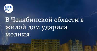 В Челябинской области в жилой дом ударила молния - ura.news - Челябинская обл.