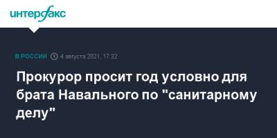 Алексей Навальный - Олег Навальный - Прокурор просит год условно для брата Навального по "санитарному делу" - interfax.ru - Москва - Россия