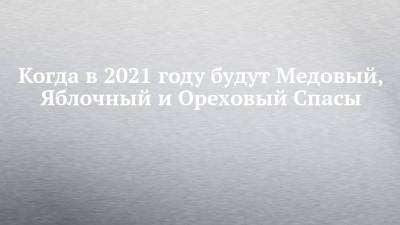 Когда в 2021 году будут Медовый, Яблочный и Ореховый Спасы - chelny-izvest.ru - Русь