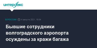 Бывшие сотрудники волгоградского аэропорта осуждены за кражи багажа - interfax.ru - Москва - Дзержинск - Волгоград