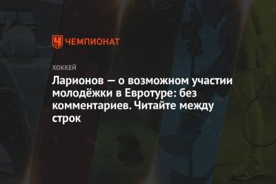 Игорь Ларионов - Ларионов — о возможном участии молодёжки в Евротуре: без комментариев. Читайте между строк - championat.com - Россия - Швеция - Канада - Чехия