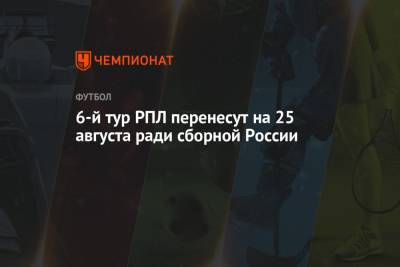 6-й тур РПЛ перенесут на 25 августа ради сборной России - championat.com - Россия - Хорватия - Катар