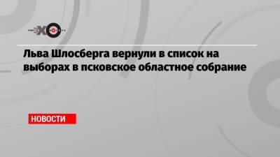 Алексей Навальный - Лев Шлосберг - Льва Шлосберга вернули в список на выборах в псковское областное собрание - echo.msk.ru - Россия
