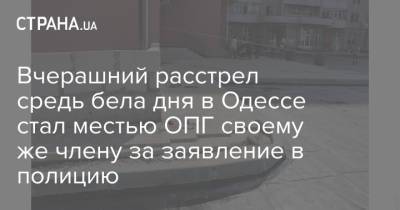 Вчерашний расстрел средь бела дня в Одессе стал местью ОПГ своему же члену за заявление в полицию - strana.ua - Украина - Одесса