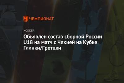 Сергей Иванов - Объявлен состав сборной России U18 на матч с Чехией на Кубке Глинки/Гретцки - championat.com - Россия - Швейцария - Чехия