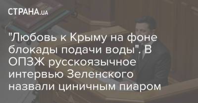 Владимир Зеленский - "Любовь к Крыму на фоне блокады подачи воды". В ОПЗЖ русскоязычное интервью Зеленского назвали циничным пиаром - strana.ua - Украина - Крым - Донбасс