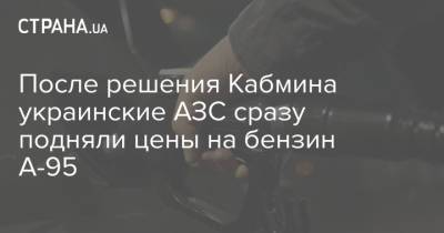 После решения Кабмина украинские АЗС сразу подняли цены на бензин А-95 - strana.ua - Украина