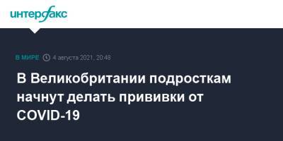 В Великобритании подросткам начнут делать прививки от COVID-19 - interfax.ru - Москва - Англия - Великобритания