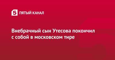 Внебрачный сын Утесова покончил с собой в московском тире - 5-tv.ru
