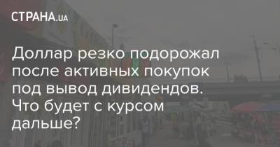 Доллар резко подорожал после активных покупок под вывод дивидендов. Что будет с курсом дальше? - strana.ua - Украина