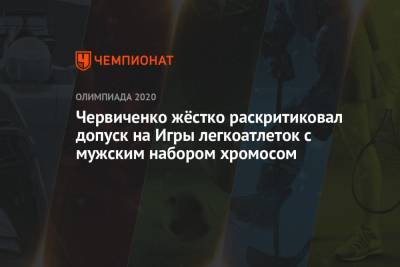 Андрей Червиченко - Червиченко жёстко раскритиковал допуск на Игры легкоатлеток с мужским набором хромосом - championat.com - Токио - Япония - Намибия