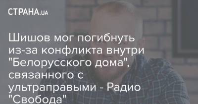Виталий Шишов - Шишов мог погибнуть из-за конфликта внутри "Белорусского дома", связанного с ультраправыми - Радио "Свобода" - strana.ua - Украина
