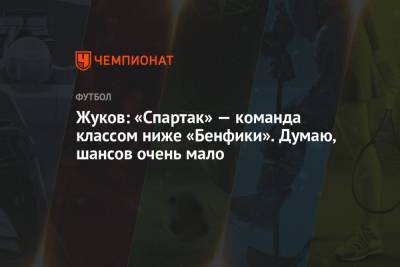 Андрей Панков - Александр Жуков - Жуков: «Спартак» — команда классом ниже «Бенфики». Думаю, шансов очень мало - championat.com