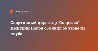 Дмитрий Попов - Спортивный директор "Спартака" Дмитрий Попов объявил об уходе из клуба - ren.tv