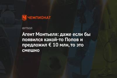 Дмитрий Попов - Агент Монтьеля: даже если бы появился какой-то Попов и предложил € 10 млн, то это смешно - championat.com - Россия
