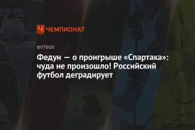 Леонид Федун - Федун — о проигрыше «Спартака»: чуда не произошло! Российский футбол деградирует - championat.com - Москва