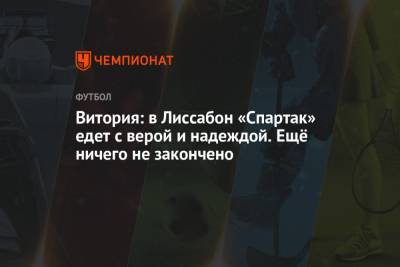 Руй Витория - Витория: в Лиссабон «Спартак» едет с верой и надеждой. Ещё ничего не закончено - championat.com - Лиссабон