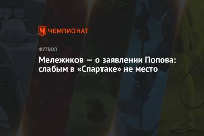 Дмитрий Попов - Евгений Мележиков - Мележиков — о заявлении Попова: слабым в «Спартаке» не место - championat.com