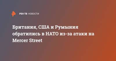 Британия, США и Румыния обратились в НАТО из-за атаки на Mercer Street - ren.tv - США - Англия - Румыния