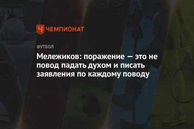 Евгений Мележиков - Мележиков: поражение — это не повод падать духом и писать заявления по каждому поводу - championat.com - Лиссабон