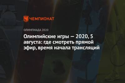 Олимпийские игры — 2021, 5 августа: где смотреть прямой эфир, время начала трансляций, ОИ-2020, ОИ-2021 - championat.com - Россия - США - Токио - Япония - Бразилия