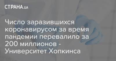 Джонс Хопкинс - Число заразившихся коронавирусом за время пандемии в мире больше 200 миллионов - Университет Хопкинса - strana.ua - Украина