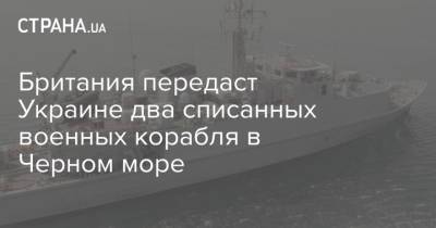 Британия передаст Украине два списанных военных корабля в Черном море - strana.ua - Украина - Англия - Шотландия - Бахрейн - Черное Море - Великобритания