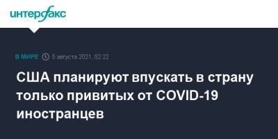 Джо Байден - США планируют впускать в страну только привитых от COVID-19 иностранцев - interfax.ru - Москва - США