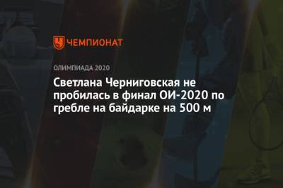 Светлана Черниговская не пробилась в финал ОИ-2020 по гребле на байдарке на 500 м - championat.com - Россия - Китай - Япония - Польша - Швеция