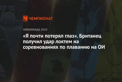 «Я почти потерял глаз». Британец получил удар локтем на соревнованиях по плаванию на ОИ - championat.com - Англия