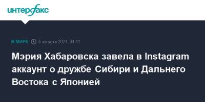Мэрия Хабаровска завела в Instagram аккаунт о дружбе Сибири и Дальнего Востока с Японией - interfax.ru - Москва - Россия - Япония - Хабаровск - Дальний Восток - Сибирь