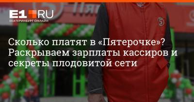 Сколько платят в «Пятерочке»? Раскрываем зарплаты кассиров и секреты плодовитой сети - e1.ru - Екатеринбург