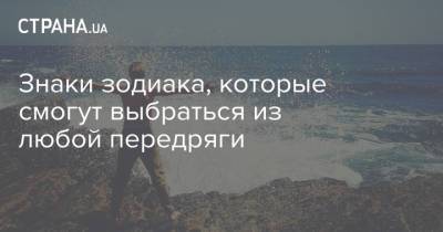 Знаки зодиака, которые смогут выбраться из любой передряги - strana.ua - Украина