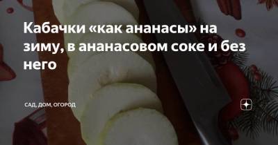 Кабачки «как ананасы» на зиму, в ананасовом соке и без него - skuke.net