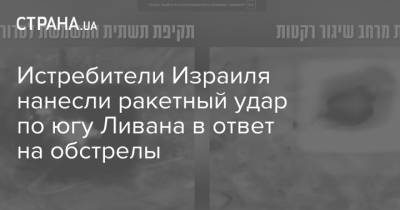 Истребители Израиля нанесли ракетный удар по югу Ливана в ответ на обстрелы - strana.ua - Украина - Израиль - Ливан - Иерусалим - Ввс - Обстрелы