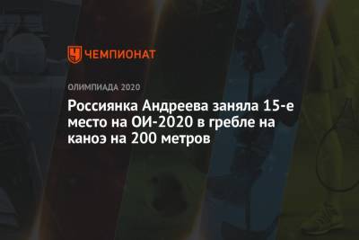 Россиянка Андреева заняла 15-е место на ОИ-2020 в гребле на каноэ на 200 метров - championat.com - Россия - Китай - США - Токио - Белоруссия - Япония - Венгрия - Чили
