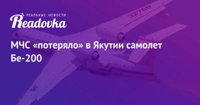 Айсен Николаев - МЧС «потеряло» в Якутии самолет Бе-200 - readovka.ru - респ. Саха - Хабаровск
