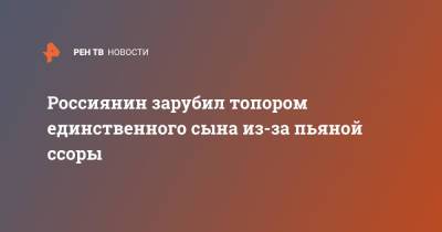 Россиянин зарубил топором единственного сына из-за пьяной ссоры - ren.tv - Кемеровская обл.