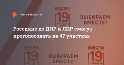 Россияне из ДНР и ЛНР смогут проголосовать на 47 участках - ren.tv - Россия - Луганская обл. - ДНР - Ростовская обл. - ЛНР - Донбасс - Донецкая обл.