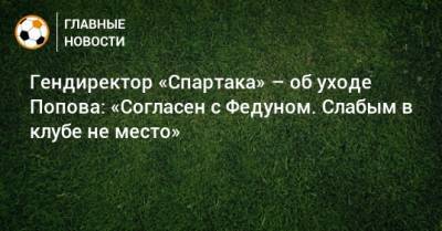 Дмитрий Попов - Евгений Мележиков - Гендиректор «Спартака» – об уходе Попова: «Согласен с Федуном. Слабым в клубе не место» - bombardir.ru