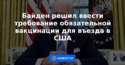 Байден решил ввести требование обязательной вакцинации для въезда в США - news.mail.ru - США - Вашингтон