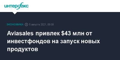 Aviasales привлек $43 млн от инвестфондов на запуск новых продуктов - interfax.ru - Москва - Россия